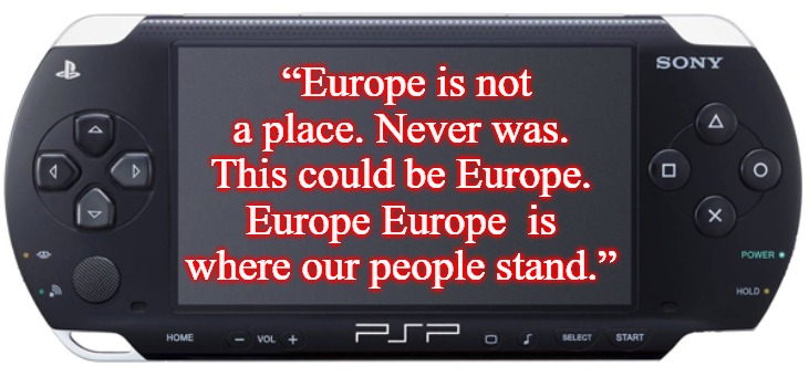 Sony PSP-1000 | “Europe is not a place. Never was. This could be Europe. Europe Europe  is where our people stand.” | image tagged in sony psp-1000,slavic,slm,blm | made w/ Imgflip meme maker