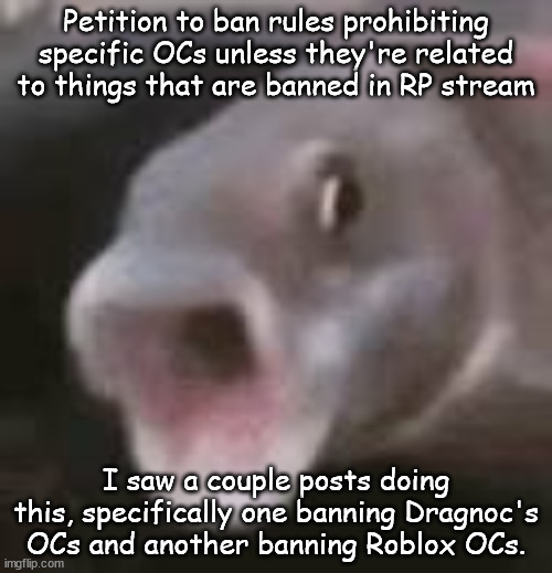 Petition to ban rules prohibiting specific OCs unless they're related to things that are banned in RP stream; I saw a couple posts doing this, specifically one banning Dragnoc's OCs and another banning Roblox OCs. | image tagged in pog fish | made w/ Imgflip meme maker