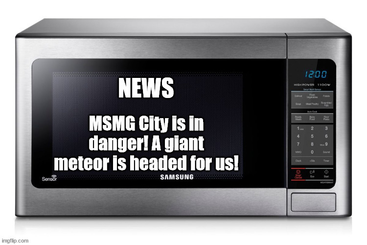 Microwave TV News | MSMG City is in danger! A giant meteor is headed for us! | image tagged in microwave tv news | made w/ Imgflip meme maker