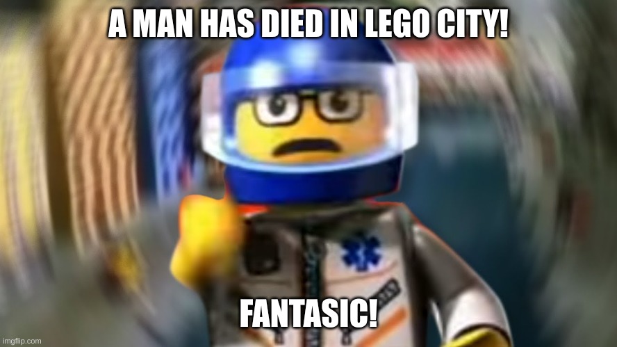 A man has fallen into the river of LEGO city hey | A MAN HAS DIED IN LEGO CITY! FANTASIC! | image tagged in a man has fallen into the river of lego city hey | made w/ Imgflip meme maker