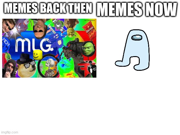 Amogus isn't funny guys | MEMES NOW; MEMES BACK THEN | image tagged in blank white template,memes,much wow | made w/ Imgflip meme maker