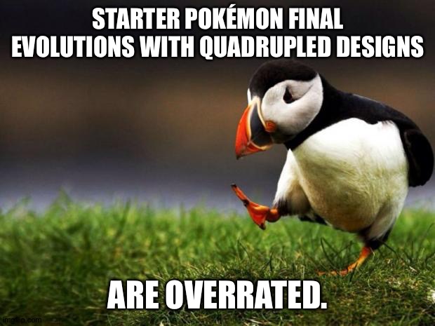 Unpopular Opinion Puffin | STARTER POKÉMON FINAL EVOLUTIONS WITH QUADRUPLED DESIGNS; ARE OVERRATED. | image tagged in memes,unpopular opinion puffin | made w/ Imgflip meme maker