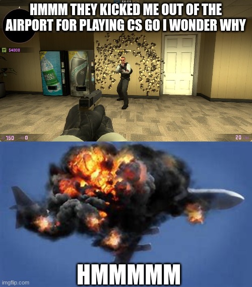 hmm | HMMM THEY KICKED ME OUT OF THE AIRPORT FOR PLAYING CS GO I WONDER WHY; HMMMMM | image tagged in csgoss | made w/ Imgflip meme maker
