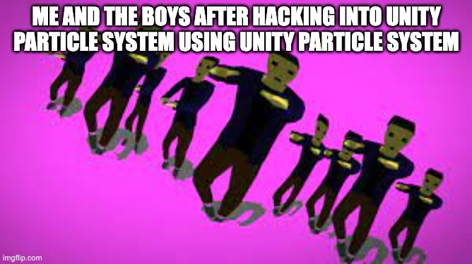 ME AND THE BOYS AFTER HACKING INTO UNITY PARTICLE SYSTEM USING UNITY PARTICLE SYSTEM | made w/ Imgflip meme maker