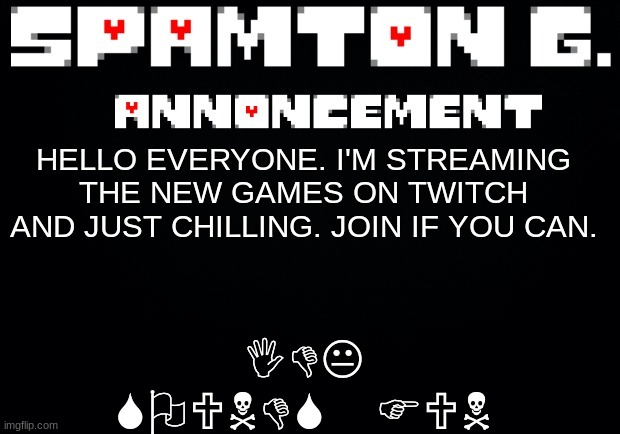 Link in comments | IDK SOUNDS FUN; HELLO EVERYONE. I'M STREAMING THE NEW GAMES ON TWITCH AND JUST CHILLING. JOIN IF YOU CAN. | image tagged in spamton announcement temp | made w/ Imgflip meme maker