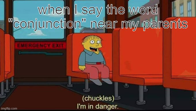 im in danger | when I say the word "conjunction" near my parents | image tagged in im in danger | made w/ Imgflip meme maker