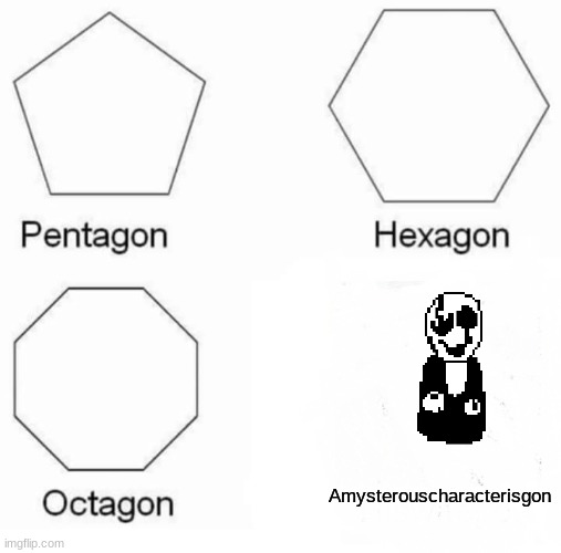 Pentagon Hexagon Octagon Meme | Amysterouscharacterisgon | image tagged in memes,pentagon hexagon octagon | made w/ Imgflip meme maker