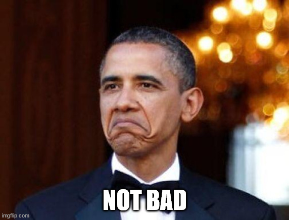 Obama not bad | NOT BAD | image tagged in obama not bad | made w/ Imgflip meme maker