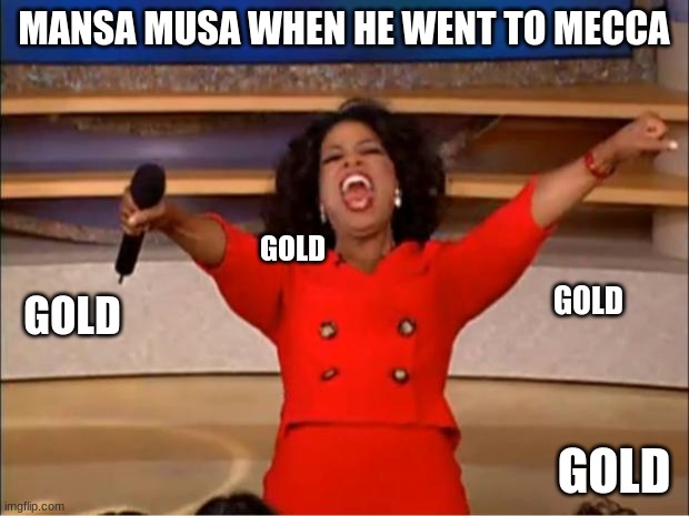 Made for history class | MANSA MUSA WHEN HE WENT TO MECCA; GOLD; GOLD; GOLD; GOLD | image tagged in memes,oprah you get a | made w/ Imgflip meme maker
