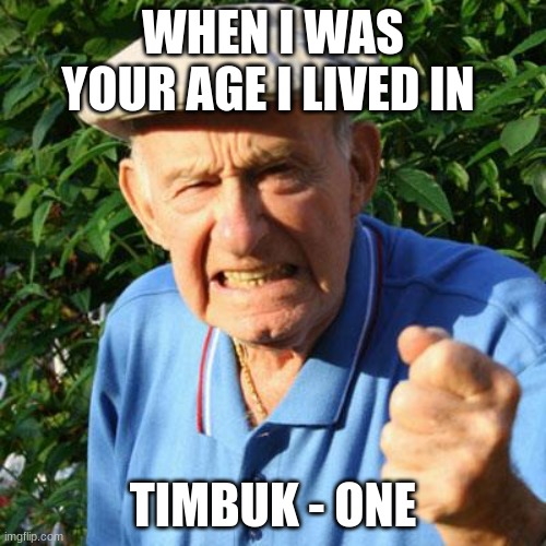 angry old man | WHEN I WAS YOUR AGE I LIVED IN; TIMBUK - ONE | image tagged in angry old man | made w/ Imgflip meme maker