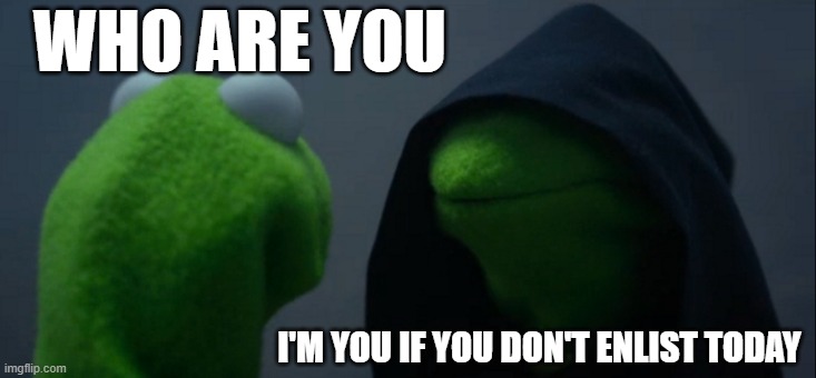 Evil Kermit Meme | WHO ARE YOU; I'M YOU IF YOU DON'T ENLIST TODAY | image tagged in memes,evil kermit | made w/ Imgflip meme maker