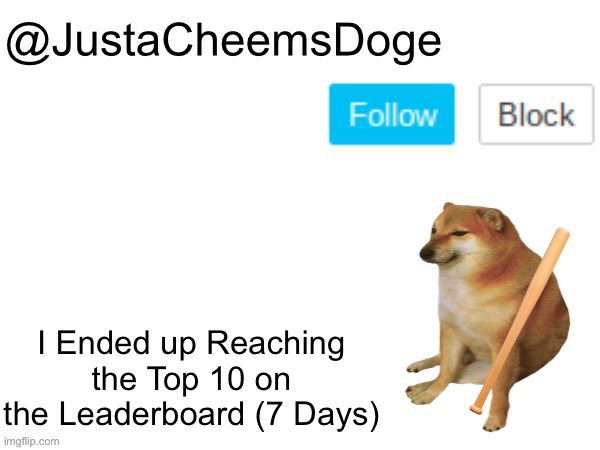 I Ended up Reaching the Leaderboard | I Ended up Reaching the Top 10 on the Leaderboard (7 Days) | image tagged in justacheemsdoge annoucement template,imgflip,memes,justacheemsdoge,imgflip community,leaderboard | made w/ Imgflip meme maker