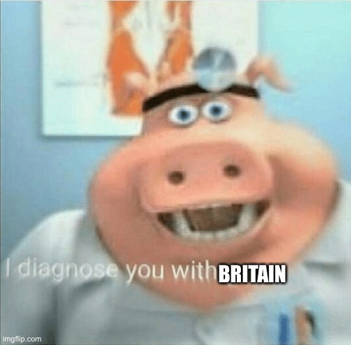 I diagnose you with gay | BRITAIN | image tagged in i diagnose you with gay | made w/ Imgflip meme maker