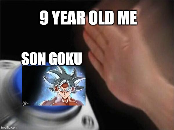 9 Year Old Me Be Like | 9 YEAR OLD ME; SON GOKU | image tagged in memes,blank nut button | made w/ Imgflip meme maker