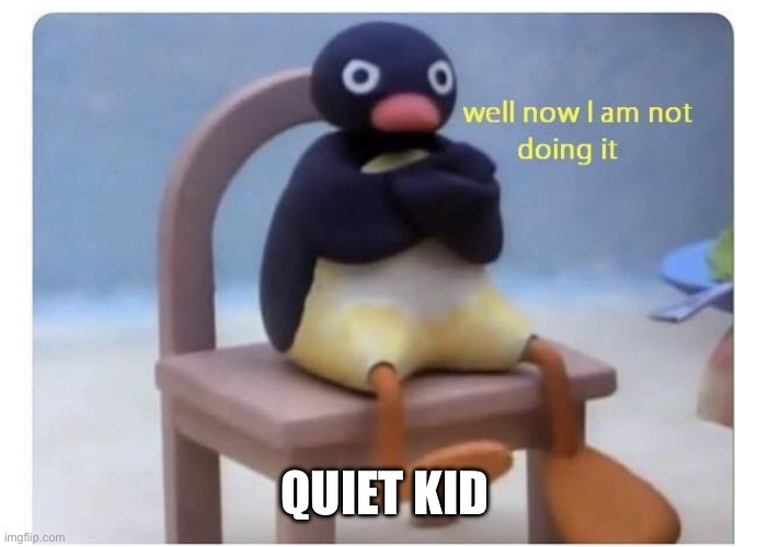well now I am not doing it | QUIET KID | image tagged in well now i am not doing it | made w/ Imgflip meme maker