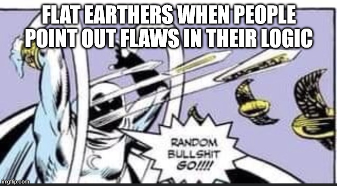 Flat Earthers Be Like: | FLAT EARTHERS WHEN PEOPLE POINT OUT FLAWS IN THEIR LOGIC | image tagged in random bullshit go | made w/ Imgflip meme maker
