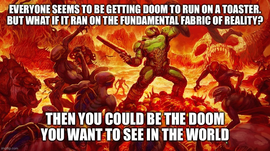 Gandhi reacted violently to this |  EVERYONE SEEMS TO BE GETTING DOOM TO RUN ON A TOASTER. BUT WHAT IF IT RAN ON THE FUNDAMENTAL FABRIC OF REALITY? THEN YOU COULD BE THE DOOM YOU WANT TO SEE IN THE WORLD | image tagged in doomguy,mahatma gandhi rocks | made w/ Imgflip meme maker