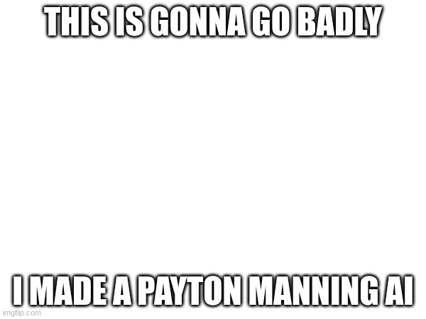 https://beta.character.ai/chat?char=Z240gJ09XgDRmBZTUc8AE7DwzMa_gw0mBFiyZZrHkh4 | THIS IS GONNA GO BADLY; I MADE A PAYTON MANNING AI | made w/ Imgflip meme maker