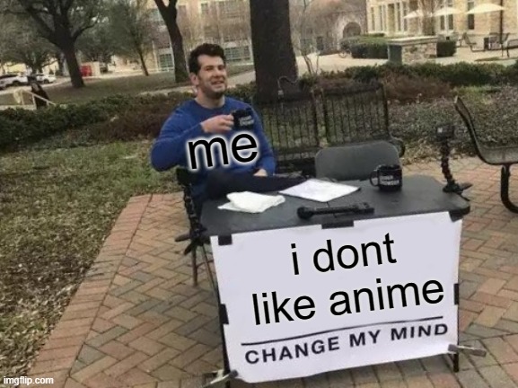its just very sus... | me; i dont like anime | image tagged in memes,change my mind | made w/ Imgflip meme maker