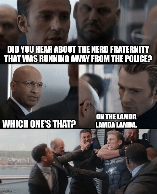 Captain America Elevator Fight | DID YOU HEAR ABOUT THE NERD FRATERNITY THAT WAS RUNNING AWAY FROM THE POLICE? WHICH ONE'S THAT? ON THE LAMDA LAMDA LAMDA. | image tagged in captain america elevator fight | made w/ Imgflip meme maker