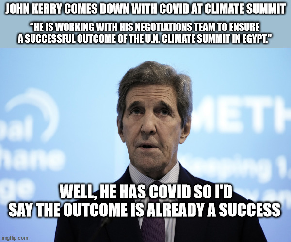 JOHN KERRY COMES DOWN WITH COVID AT CLIMATE SUMMIT; “HE IS WORKING WITH HIS NEGOTIATIONS TEAM TO ENSURE A SUCCESSFUL OUTCOME OF THE U.N. CLIMATE SUMMIT IN EGYPT."; WELL, HE HAS COVID SO I'D SAY THE OUTCOME IS ALREADY A SUCCESS | image tagged in climate change,john kerry | made w/ Imgflip meme maker