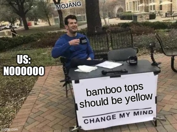 Change My Mind | MOJANG; US: NOOOOOO; bamboo tops should be yellow | image tagged in memes,change my mind | made w/ Imgflip meme maker