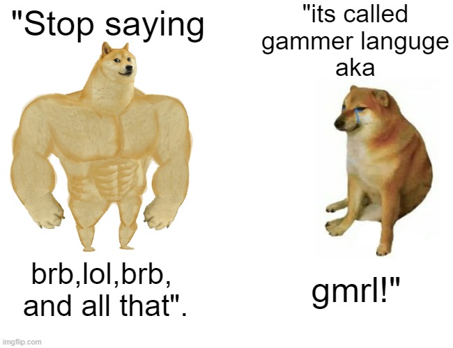 grammer vs gigachad | "its called
gammer languge
aka; "Stop saying; brb,lol,brb, 
and all that". gmrl!" | image tagged in memes,buff doge vs cheems | made w/ Imgflip meme maker