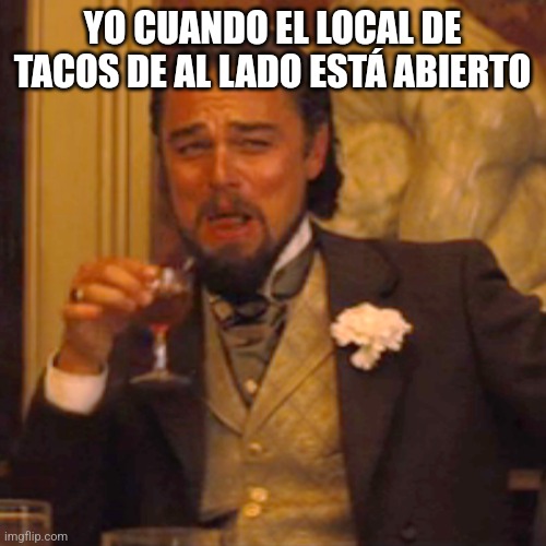 Me gustan los tacos | YO CUANDO EL LOCAL DE TACOS DE AL LADO ESTÁ ABIERTO | image tagged in memes,laughing leo,tacos | made w/ Imgflip meme maker