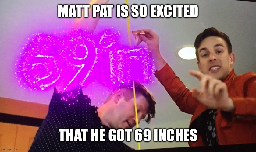 Matt pat said that the number was not for the memes but I memed it | MATT PAT IS SO EXCITED; THAT HE GOT 69 INCHES | image tagged in 69 | made w/ Imgflip meme maker