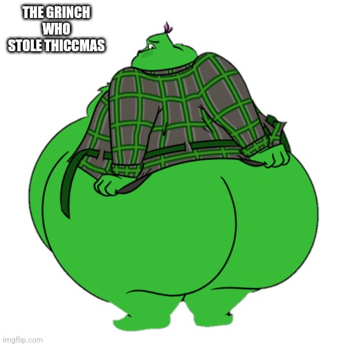 fat grinch 3 | THE GRINCH WHO STOLE THICCMAS | image tagged in fat grinch 3 | made w/ Imgflip meme maker
