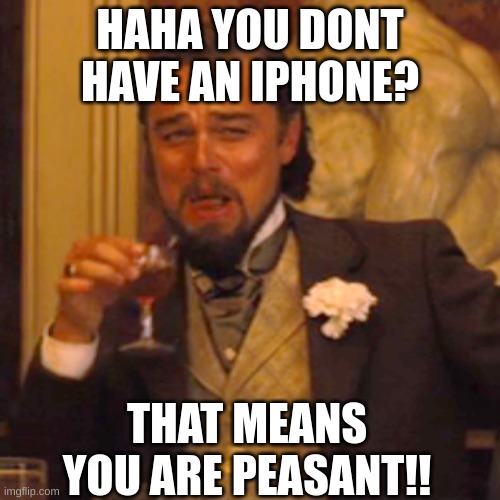 my friends irl be like | HAHA YOU DONT HAVE AN IPHONE? THAT MEANS YOU ARE PEASANT!! | image tagged in memes,laughing leo,iphone | made w/ Imgflip meme maker