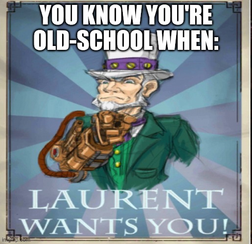 Laurent Wants You | YOU KNOW YOU'RE OLD-SCHOOL WHEN: | made w/ Imgflip meme maker