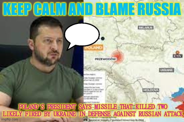 KEEP CALM AND BLAME RUSSIA | KEEP CALM AND BLAME RUSSIA; POLAND'S PRESIDENT SAYS MISSILE THAT KILLED TWO LIKELY FIRED BY UKRAINE IN DEFENSE AGAINST RUSSIAN ATTACK | image tagged in ukraine | made w/ Imgflip meme maker