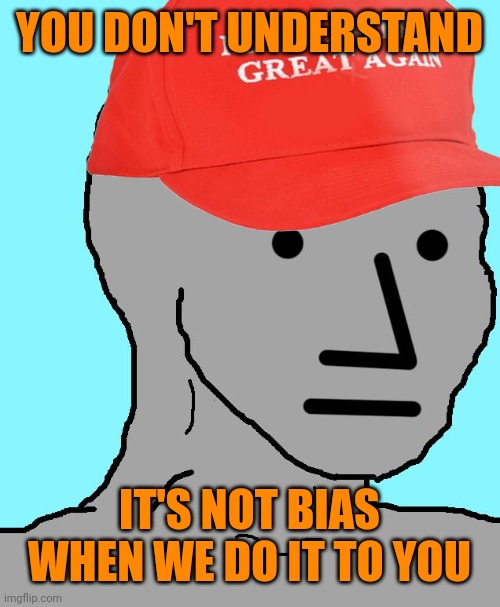 MAGA NPC | YOU DON'T UNDERSTAND IT'S NOT BIAS WHEN WE DO IT TO YOU | image tagged in maga npc | made w/ Imgflip meme maker