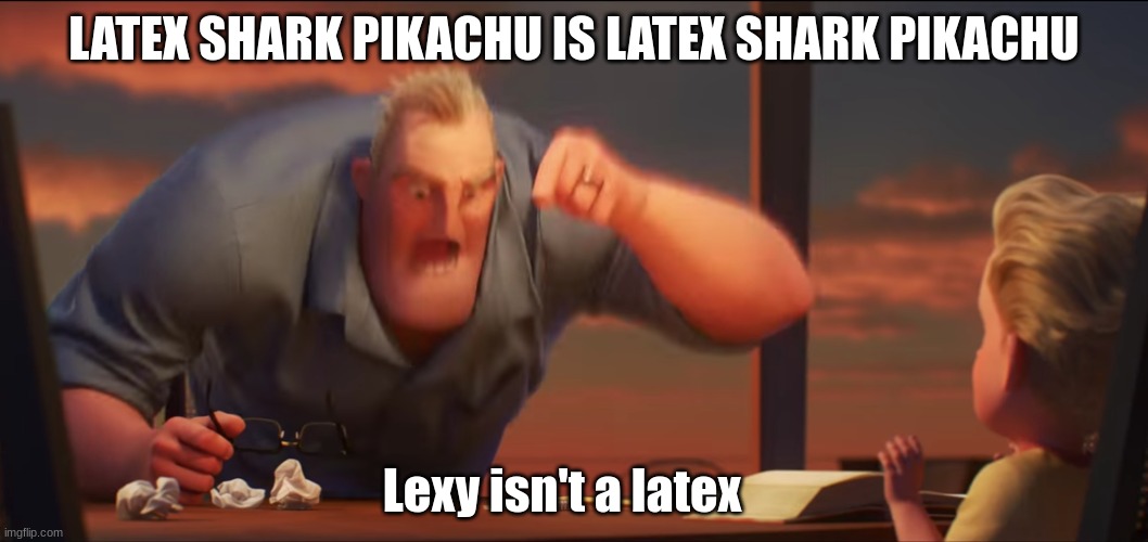True | LATEX SHARK PIKACHU IS LATEX SHARK PIKACHU; Lexy isn't a latex | image tagged in math is math | made w/ Imgflip meme maker