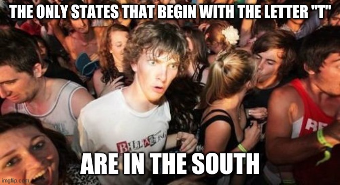 What in Tarnation? |  THE ONLY STATES THAT BEGIN WITH THE LETTER "T"; ARE IN THE SOUTH | image tagged in memes,sudden clarity clarence,united states,usa,southern,mind blown | made w/ Imgflip meme maker