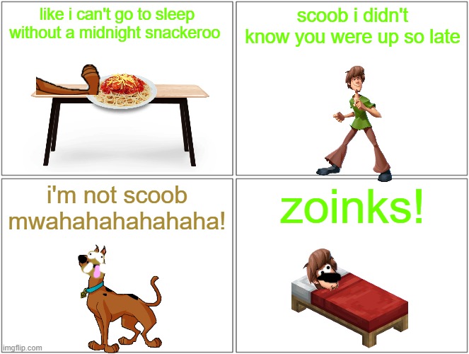 shaggy's nightmare | like i can't go to sleep without a midnight snackeroo; scoob i didn't know you were up so late; i'm not scoob mwahahahahahaha! zoinks! | image tagged in memes,blank comic panel 2x2,warner bros,scooby doo,nightmare | made w/ Imgflip meme maker
