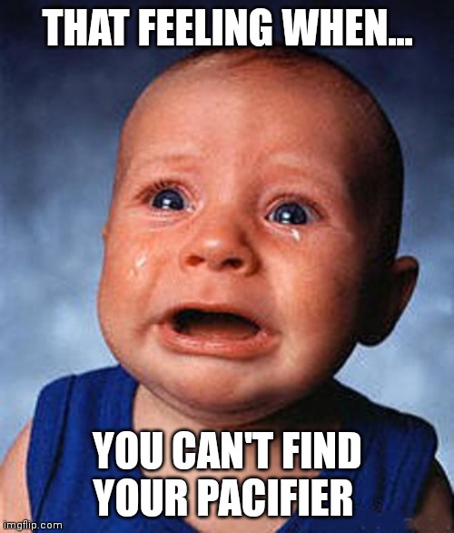 Crying baby  | THAT FEELING WHEN... YOU CAN'T FIND YOUR PACIFIER | image tagged in crying baby | made w/ Imgflip meme maker
