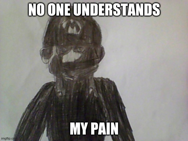 Gilbert | NO ONE UNDERSTANDS; MY PAIN | image tagged in mario,uncanny,drawing | made w/ Imgflip meme maker