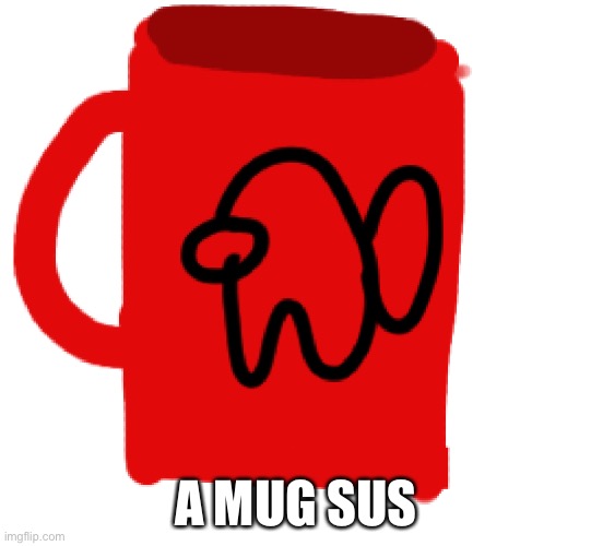 A MUG SUS | image tagged in among us | made w/ Imgflip meme maker