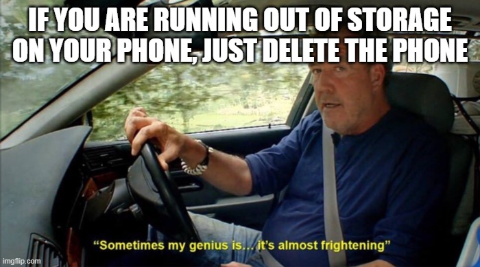 sometimes my genius is... it's almost frightening | IF YOU ARE RUNNING OUT OF STORAGE ON YOUR PHONE, JUST DELETE THE PHONE | image tagged in sometimes my genius is it's almost frightening | made w/ Imgflip meme maker