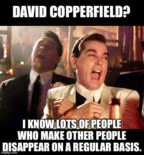 Bada Bing, Bada Boom | DAVID COPPERFIELD? I KNOW LOTS OF PEOPLE WHO MAKE OTHER PEOPLE DISAPPEAR ON A REGULAR BASIS. | image tagged in memes,good fellas hilarious | made w/ Imgflip meme maker