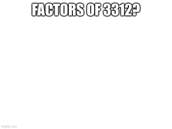 Factors? | FACTORS OF 3312? | made w/ Imgflip meme maker