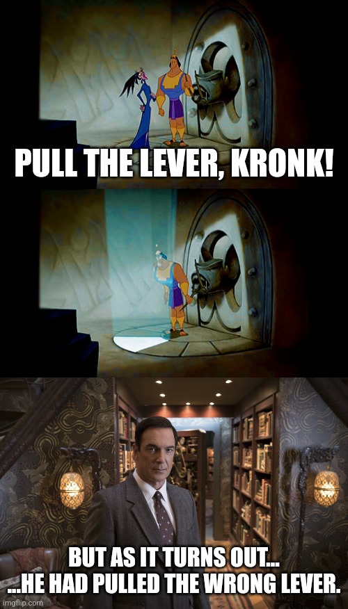 Patrick Warburton crossover | PULL THE LEVER, KRONK! BUT AS IT TURNS OUT...
...HE HAD PULLED THE WRONG LEVER. | image tagged in pull the lever kronk,lemony snicket,a series of unfortunate events,the emperor's new groove,patrick warburton | made w/ Imgflip meme maker