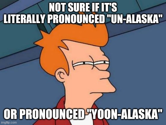 Futurama Fry Meme | NOT SURE IF IT'S LITERALLY PRONOUNCED "UN-ALASKA" OR PRONOUNCED "YOON-ALASKA" | image tagged in memes,futurama fry | made w/ Imgflip meme maker