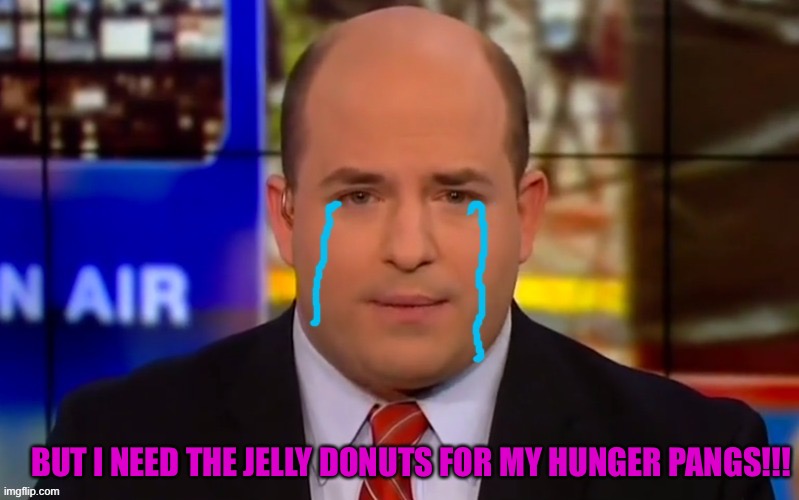 BUT I NEED THE JELLY DONUTS FOR MY HUNGER PANGS!!! | image tagged in cryin' brian stelter | made w/ Imgflip meme maker