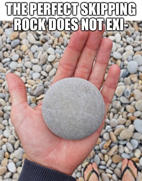 Rock | THE PERFECT SKIPPING ROCK DOES NOT EXI- | image tagged in rock | made w/ Imgflip meme maker