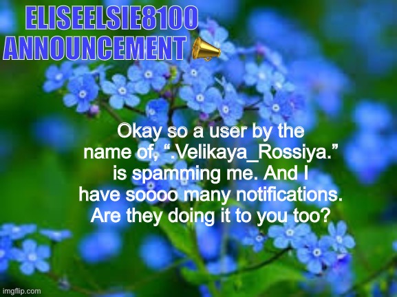 They’re spamming anime. | Okay so a user by the name of, “.Velikaya_Rossiya.” is spamming me. And I have soooo many notifications. Are they doing it to you too? | image tagged in eliseelsie8100 announcement,important,spam | made w/ Imgflip meme maker