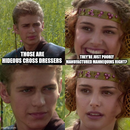 Anakin Padme 4 Panel | THOSE ARE HIDEOUS CROSS DRESSERS THEY'RE JUST POORLY MANUFACTURED MANNEQUINS RIGHT? | image tagged in anakin padme 4 panel | made w/ Imgflip meme maker