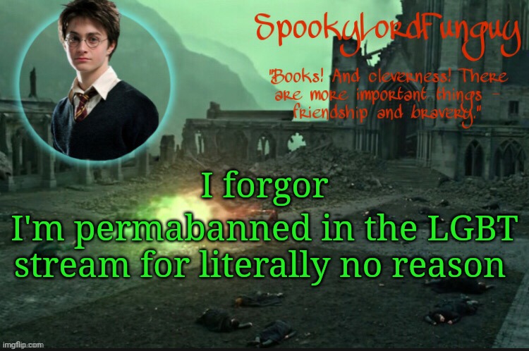 prolly bc I totally haven't helped set up msmg raids but I've nvr posted there | I forgor; I'm permabanned in the LGBT stream for literally no reason | image tagged in spookylordfunguy's harry potter announcement template,l bozos | made w/ Imgflip meme maker